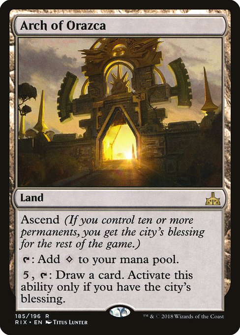 Arch of Orazca
Land
Ascend (If you control ten or more permanents, you get the city's blessing for the rest of the game.)
{T}: Add {C}.
{5}, {T}: Draw a card. Activate only if you have the city's blessing.