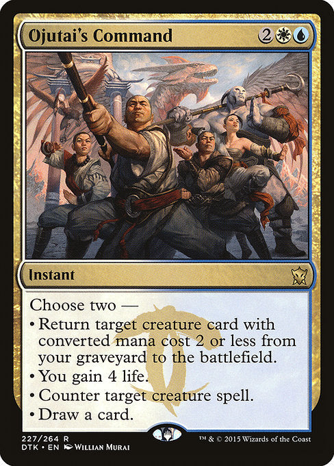Ojutai's Command
Instant
Choose two —
• Return target creature card with mana value 2 or less from your graveyard to the battlefield.
• You gain 4 life.
• Counter target creature spell.
• Draw a card.