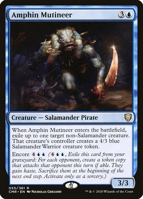 Amphin Mutineer
Creature — Salamander Pirate
When this creature enters, exile up to one target non-Salamander creature. That creature's controller creates a 4/3 blue Salamander Warrior creature token.
Encore {4}{U}{U} ({4}{U}{U}, Exile this card from your graveyard: For each opponent, create a token copy that attacks that opponent this turn if able. They gain haste. Sacrifice them at the beginning of the next end step. Activate only as a sorcery.)
3/3
