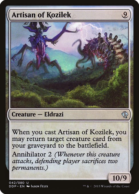 Artisan of Kozilek
Creature — Eldrazi
When you cast this spell, you may return target creature card from your graveyard to the battlefield.
Annihilator 2 (Whenever this creature attacks, defending player sacrifices two permanents of their choice.)
10/9