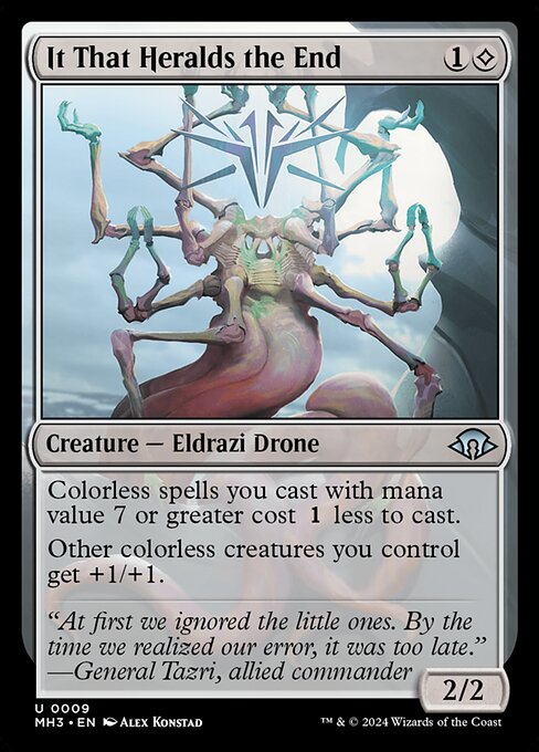 It That Heralds the End
Creature — Eldrazi Drone
Colorless spells you cast with mana value 7 or greater cost {1} less to cast.
Other colorless creatures you control get +1/+1.
2/2