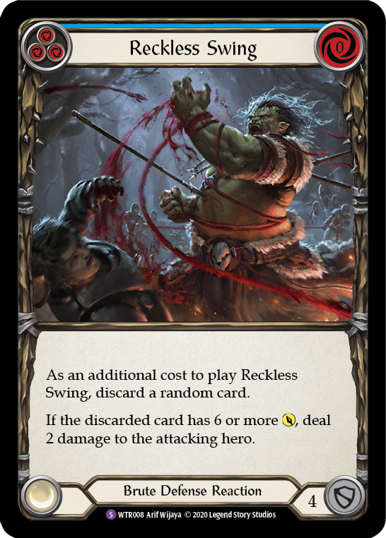 Pitch:
3
Reckless Swing

Cost:
0

As an additional cost to play Reckless Swing, discard a random card.

If the discarded card has 6 or more {p}, deal 2 damage to the attacking hero.

Brute Defense Reaction

Defense:
4
