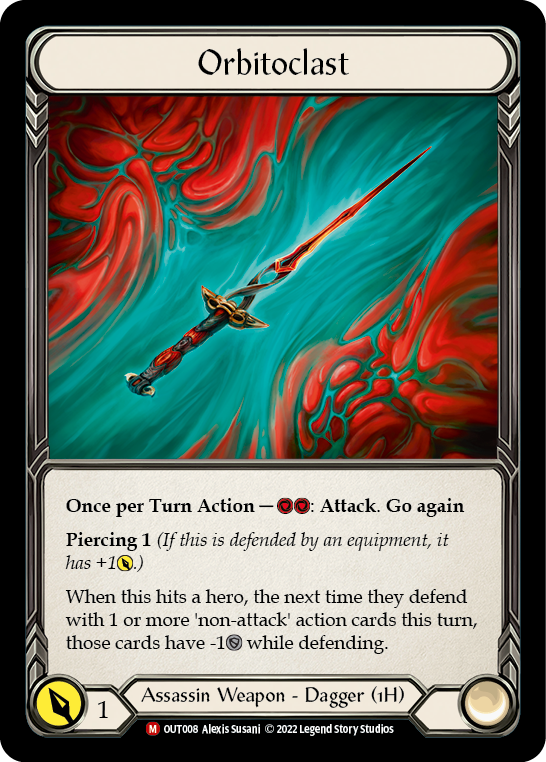 Orbitoclast

Once per Turn Action — {r}{r}: Attack. Go again

Piercing 1 (If this is defended by an equipment, it has +1{p}.)

When this hits a hero, the next time they defend with 1 or more 'non-attack' action cards this turn, those cards have -1{d} while defending.

Power:
1
Assassin Weapon - Dagger (1H)