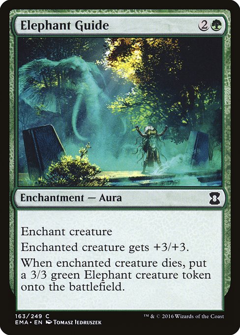 Elephant Guide
Enchantment — Aura
Enchant creature
Enchanted creature gets +3/+3.
When enchanted creature dies, create a 3/3 green Elephant creature token.