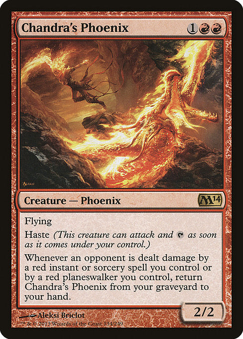 Chandra's Phoenix
Creature — Phoenix
Flying
Haste (This creature can attack and {T} as soon as it comes under your control.)
Whenever an opponent is dealt damage by a red instant or sorcery spell you control or by a red planeswalker you control, return this card from your graveyard to your hand.
2/2