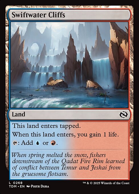 Swiftwater Cliffs
Land
This land enters tapped.
When this land enters, you gain 1 life.
{T}: Add {U} or {R}.