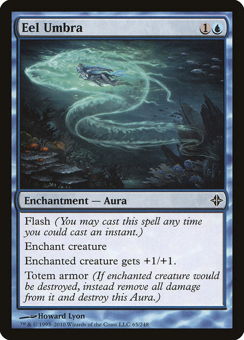 Eel Umbra
Enchantment — Aura
Flash (You may cast this spell any time you could cast an instant.)
Enchant creature
Enchanted creature gets +1/+1.
Umbra armor (If enchanted creature would be destroyed, instead remove all damage from it and destroy this Aura.)