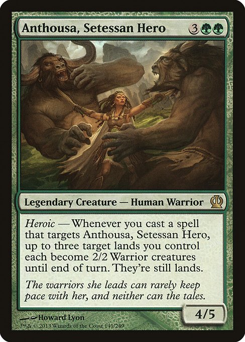 Anthousa, Setessan Hero
Legendary Creature — Human Warrior
Heroic — Whenever you cast a spell that targets Anthousa, up to three target lands you control each become 2/2 Warrior creatures until end of turn. They're still lands.
4/5