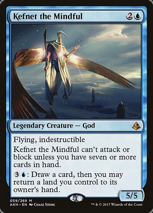 Kefnet the Mindful
Legendary Creature — God
Flying, indestructible
Kefnet can't attack or block unless you have seven or more cards in hand.
{3}{U}: Draw a card, then you may return a land you control to its owner's hand.
5/5