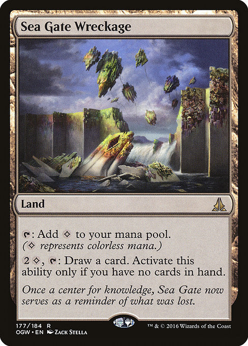 Sea Gate Wreckage
Land
{T}: Add {C}. ({C} represents colorless mana.)
{2}{C}, {T}: Draw a card. Activate only if you have no cards in hand.