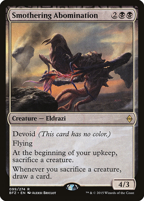 Smothering Abomination
Creature — Eldrazi
Devoid (This card has no color.)
Flying
At the beginning of your upkeep, sacrifice a creature.
Whenever you sacrifice a creature, draw a card.
4/3