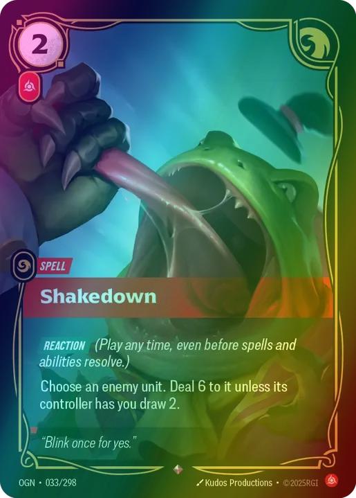 Shakedown
Alternate Art Qualifier: Default Art
Set: Origins
Finish: Foil
Rarity: Rare
Domain: Fury
Card Text: REACTION (Play any time, even before spells and abilities resolve.)

Choose an enemy unit. Deal 6 to it unless its controller has you draw 2.