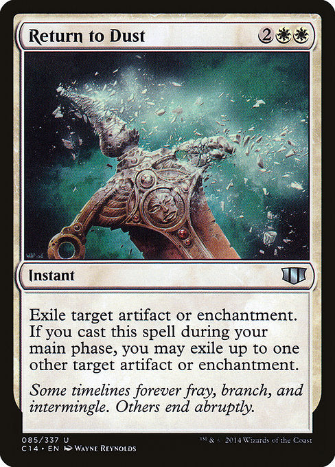 Return to Dust
Instant
Exile target artifact or enchantment. If you cast this spell during your main phase, you may exile up to one other target artifact or enchantment.
