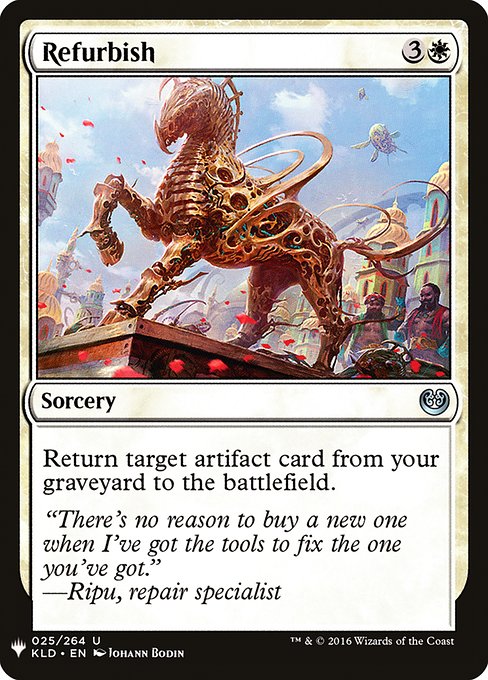 Refurbish
Sorcery
Return target artifact card from your graveyard to the battlefield.