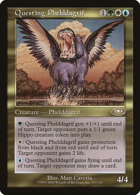 Questing Phelddagrif
Creature — Phelddagrif
{G}: This creature gets +1/+1 until end of turn. Target opponent creates a 1/1 green Hippo creature token.
{W}: This creature gains protection from black and from red until end of turn. Target opponent gains 2 life.
{U}: This creature gains flying until end of turn. Target opponent may draw a card.
4/4