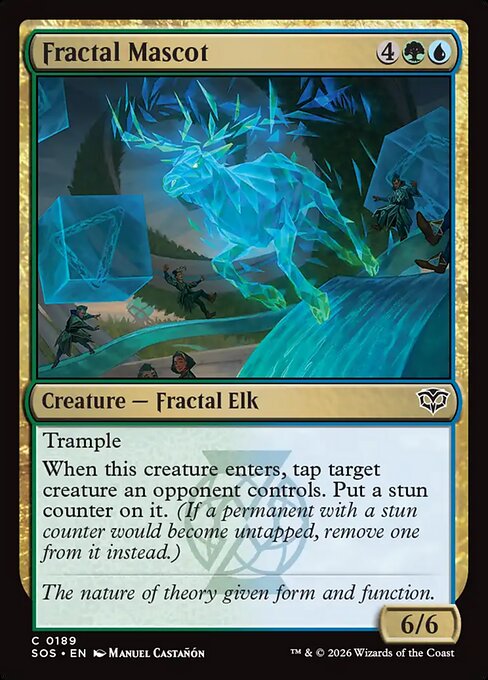 Fractal Mascot
Creature — Fractal Elk
Trample
When this creature enters, tap target creature an opponent controls. Put a stun counter on it. (If a permanent with a stun counter would become untapped, remove one from it instead.)
6/6
