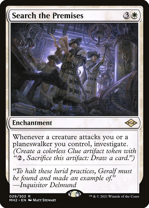 Search the Premises
Enchantment
Whenever a creature attacks you or a planeswalker you control, investigate. (Create a Clue token. It's an artifact with "{2}, Sacrifice this token: Draw a card.")