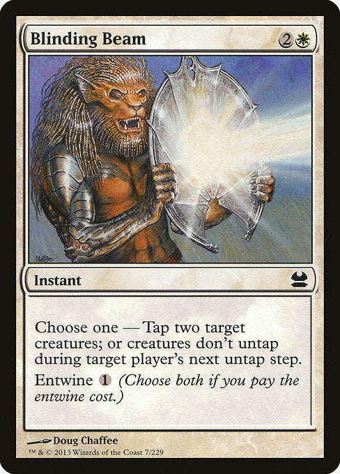 Blinding Beam
Instant
Choose one —
• Tap two target creatures.
• Creatures don't untap during target player's next untap step.
Entwine {1} (Choose both if you pay the entwine cost.)