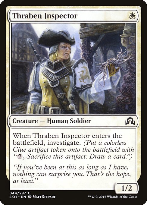 Thraben Inspector
Creature — Human Soldier
When this creature enters, investigate. (Create a Clue token. It's an artifact with "{2}, Sacrifice this token: Draw a card.")
1/2