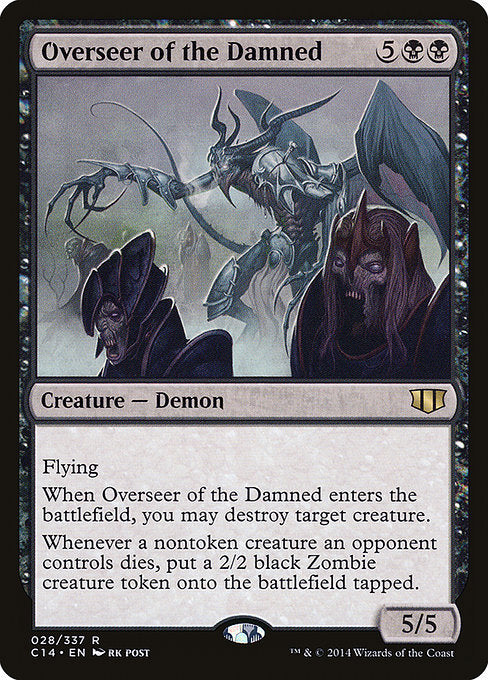 Overseer of the Damned
Creature — Demon
Flying
When this creature enters, you may destroy target creature.
Whenever a nontoken creature an opponent controls dies, create a tapped 2/2 black Zombie creature token.
5/5
