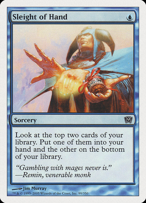 Sleight of Hand
Sorcery
Look at the top two cards of your library. Put one of them into your hand and the other on the bottom of your library.