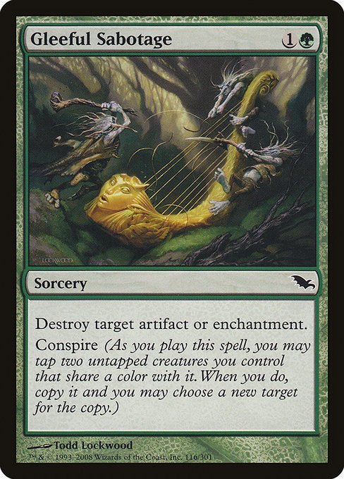 Gleeful Sabotage
Sorcery
Destroy target artifact or enchantment.
Conspire (As you cast this spell, you may tap two untapped creatures you control that share a color with it. When you do, copy it and you may choose a new target for the copy.)