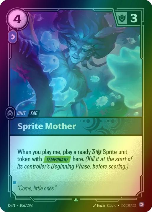 Sprite Mother
Alternate Art Qualifier: Default Art
Set: Origins
Finish: Foil
Rarity: Uncommon
Domain: Mind
Card Text: When you play me, play a ready 3 Might Sprite unit token with TEMPORARY here. (Kill it at the start of its controller's Beginning Phase, before scoring.)