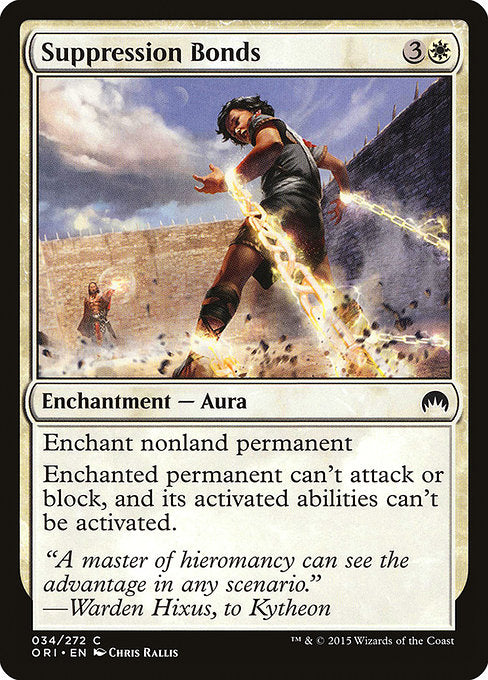 Suppression Bonds
Enchantment — Aura
Enchant nonland permanent
Enchanted permanent can't attack or block, and its activated abilities can't be activated.