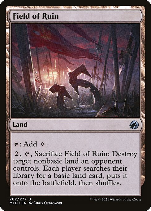 Field of Ruin
Land
{T}: Add {C}.
{2}, {T}, Sacrifice this land: Destroy target nonbasic land an opponent controls. Each player searches their library for a basic land card, puts it onto the battlefield, then shuffles.