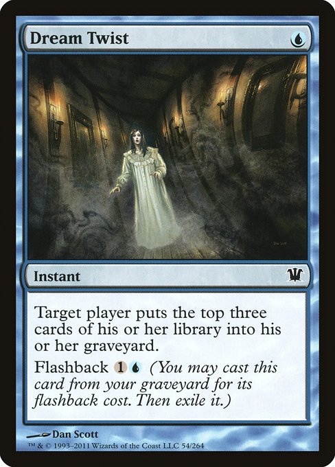 Dream Twist
Instant
Target player mills three cards.
Flashback {1}{U} (You may cast this card from your graveyard for its flashback cost. Then exile it.)