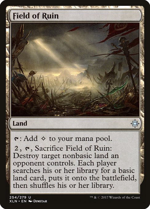 Field of Ruin
Land
{T}: Add {C}.
{2}, {T}, Sacrifice this land: Destroy target nonbasic land an opponent controls. Each player searches their library for a basic land card, puts it onto the battlefield, then shuffles.