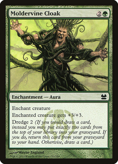 Moldervine Cloak
Enchantment — Aura
Enchant creature
Enchanted creature gets +3/+3.
Dredge 2 (If you would draw a card, you may mill two cards instead. If you do, return this card from your graveyard to your hand.)
