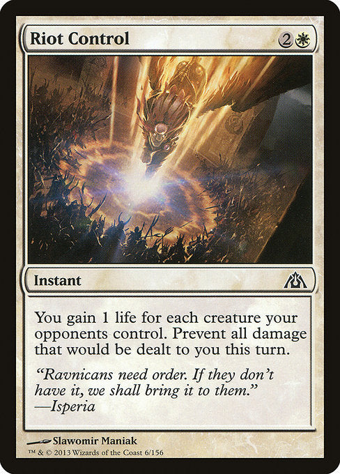 Riot Control
Instant
You gain 1 life for each creature your opponents control. Prevent all damage that would be dealt to you this turn.