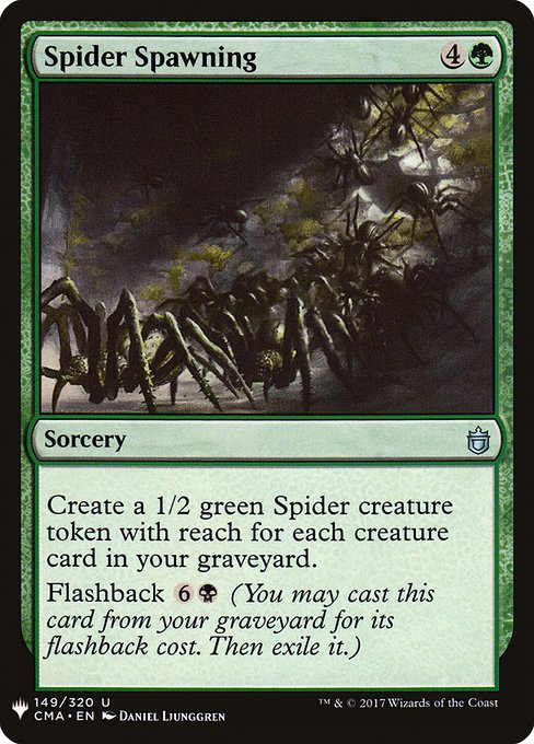Spider Spawning
Sorcery
Create a 1/2 green Spider creature token with reach for each creature card in your graveyard.
Flashback {6}{B} (You may cast this card from your graveyard for its flashback cost. Then exile it.)
