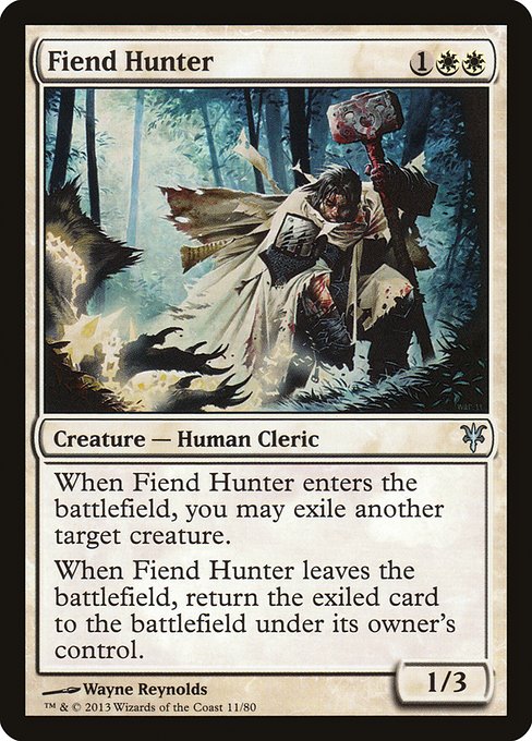 Fiend Hunter
Creature — Human Cleric
When this creature enters, you may exile another target creature.
When this creature leaves the battlefield, return the exiled card to the battlefield under its owner's control.
1/3