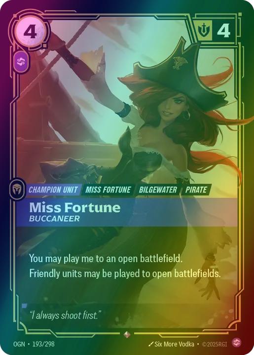 Miss Fortune - Buccaneer
Alternate Art Qualifier: Default Art
Set: Origins
Finish: Foil
Rarity: Rare
Domain: Chaos
Card Text: You may play me to an open battlefield.

Friendly units may be played to open battlefields.
