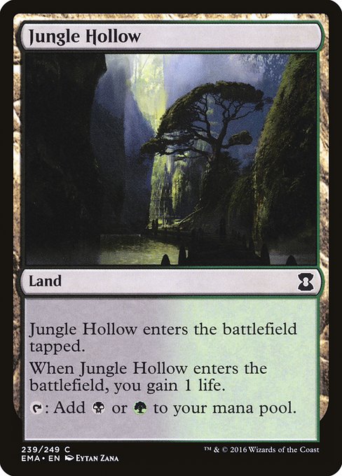 Jungle Hollow
Land
This land enters tapped.
When this land enters, you gain 1 life.
{T}: Add {B} or {G}.