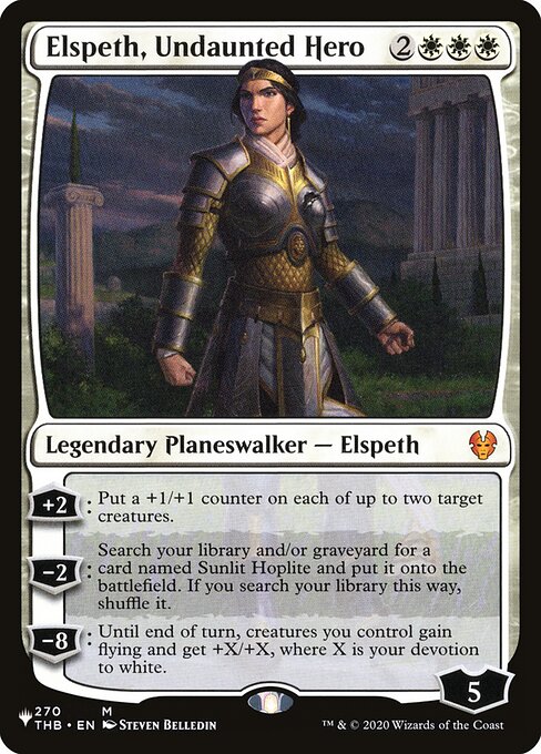 Elspeth, Undaunted Hero
Legendary Planeswalker — Elspeth
+2: Put a +1/+1 counter on each of up to two target creatures.
−2: Search your library and/or graveyard for a card named Sunlit Hoplite and put it onto the battlefield. If you search your library this way, shuffle.
−8: Until end of turn, creatures you control gain flying and get +X/+X, where X is your devotion to white.