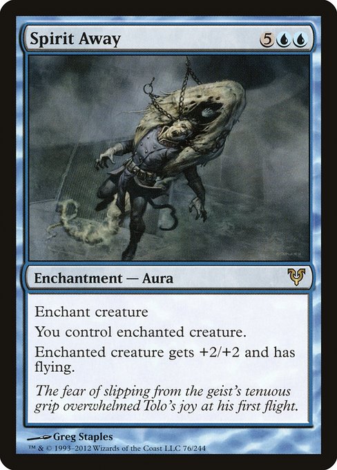Spirit Away
Enchantment — Aura
Enchant creature
You control enchanted creature.
Enchanted creature gets +2/+2 and has flying.