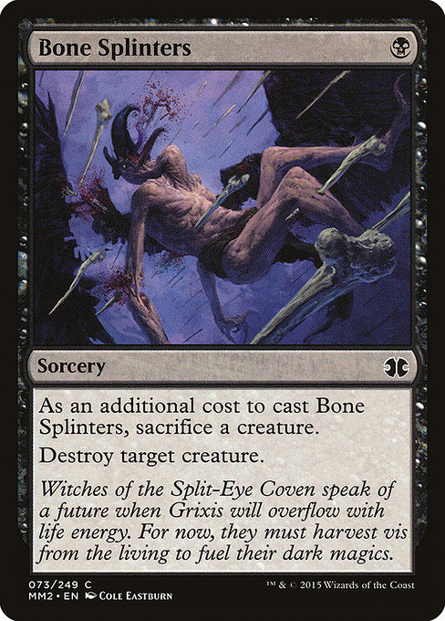 Bone Splinters
Sorcery
As an additional cost to cast this spell, sacrifice a creature.
Destroy target creature.
