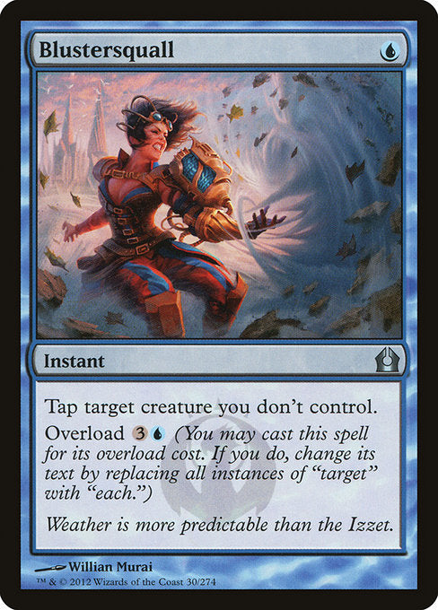 Blustersquall
Instant
Tap target creature you don't control.
Overload {3}{U} (You may cast this spell for its overload cost. If you do, change "target" in its text to "each.")