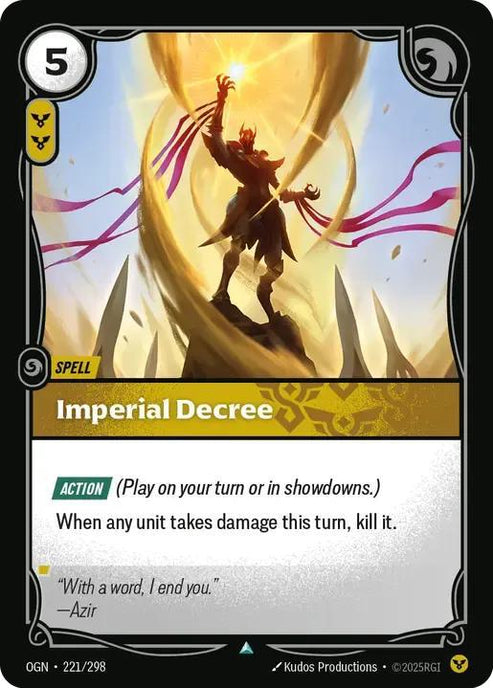 Imperial Decree
Alternate Art Qualifier: Default Art
Set: Origins
Finish: Non-Foil
Rarity: Uncommon
Domain: Order
Card Text: ACTION (Play on your turn or in showdowns.) When any unit takes damage this turn, kill it.