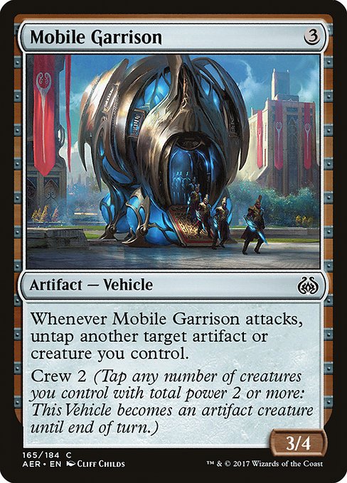 Mobile Garrison
Artifact — Vehicle
Whenever this Vehicle attacks, untap another target artifact or creature you control.
Crew 2 (Tap any number of creatures you control with total power 2 or more: This Vehicle becomes an artifact creature until end of turn.)
3/4