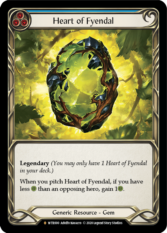 Pitch:
3
Heart of Fyendal

Legendary (You may only have 1 Heart of Fyendal in your deck.)

When you pitch Heart of Fyendal, if you have less {h} than your opponent, gain 1{h}.

Generic Resource - Gem