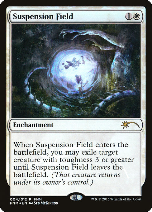 Suspension Field
Enchantment
When this enchantment enters, you may exile target creature with toughness 3 or greater until this enchantment leaves the battlefield. (That creature returns under its owner's control.)