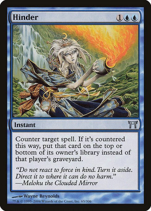 Hinder
Instant
Counter target spell. If that spell is countered this way, put that card on your choice of the top or bottom of its owner's library instead of into that player's graveyard.