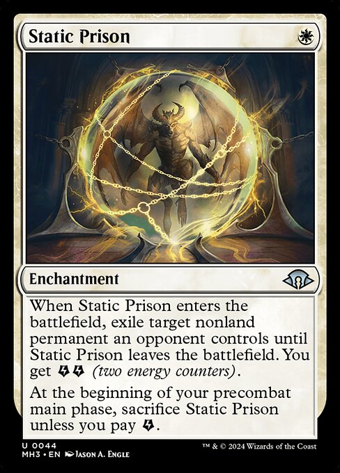 Static Prison
Enchantment
When this enchantment enters, exile target nonland permanent an opponent controls until this enchantment leaves the battlefield. You get {E}{E} (two energy counters).
At the beginning of your first main phase, sacrifice this enchantment unless you pay {E}.