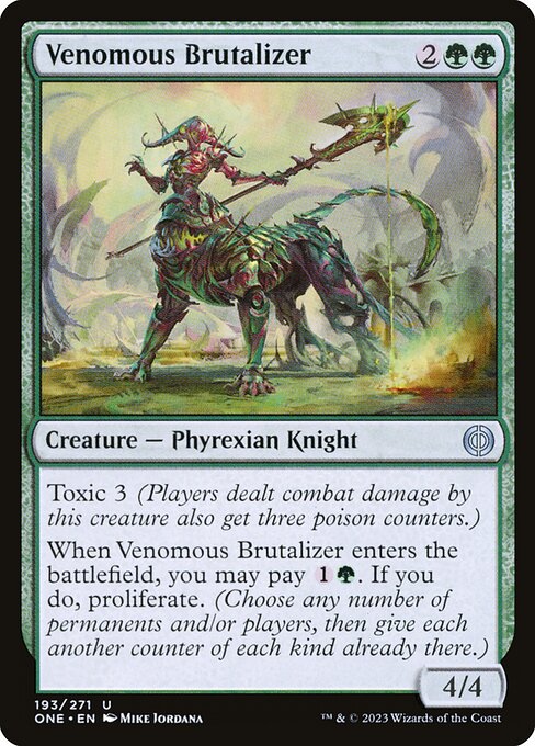 Venomous Brutalizer
Creature — Phyrexian Knight
Toxic 3 (Players dealt combat damage by this creature also get three poison counters.)
When this creature enters, you may pay {1}{G}. If you do, proliferate. (Choose any number of permanents and/or players, then give each another counter of each kind already there.)
4/4