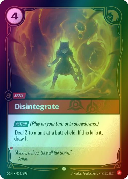 Disintegrate
Alternate Art Qualifier: Default Art
Set: Origins
Finish: Foil
Rarity: Common
Domain: Fury
Card Text: ACTION (Play on your turn or in showdowns.)

Deal 3 to a unit at a battlefield. If this kills it, draw 1.