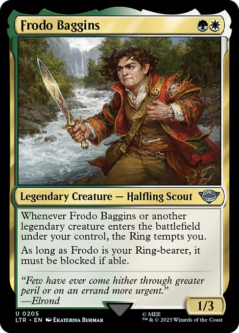 Frodo Baggins
Legendary Creature — Halfling Scout
Whenever Frodo Baggins or another legendary creature you control enters, the Ring tempts you.
As long as Frodo Baggins is your Ring-bearer, it must be blocked if able.
1/3